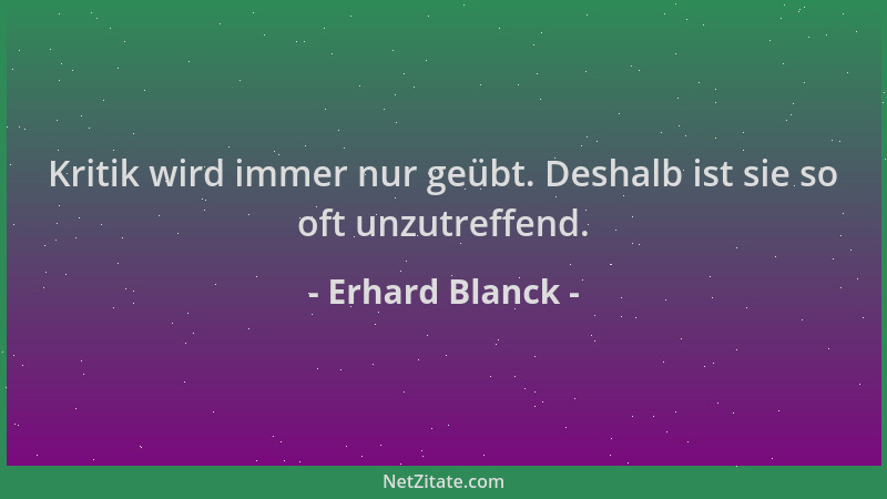 Erhard Blanck - Kritik wird immer nur geübt. Deshalb ist sie so oft unzutreffend....
