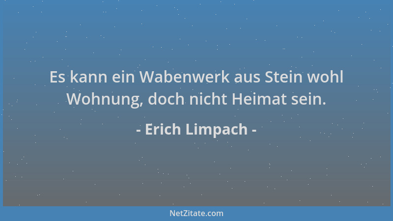 Erich Limpach - Es kann ein Wabenwerk aus Stein wohl Wohnung, doch nicht Heimat sein....
