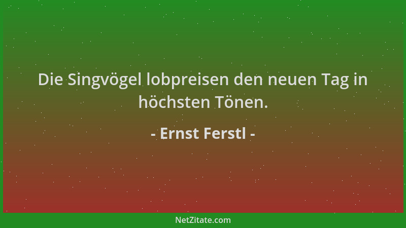 Ernst Ferstl - Die Singvögel lobpreisen den neuen Tag in höchsten Tönen....
