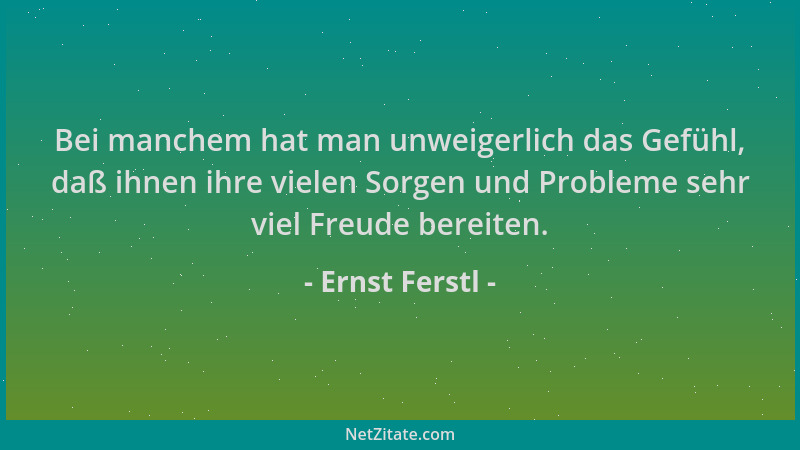 Ernst Ferstl - Bei manchem hat man unweigerlich das Gefühl, daß ihnen ihre vielen Sorgen und Probleme sehr viel Freude bere...