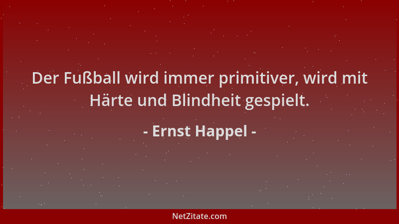 Ernst Happel - Der Fußball wird immer primitiver, wird mit Härte und Blindheit gespielt....