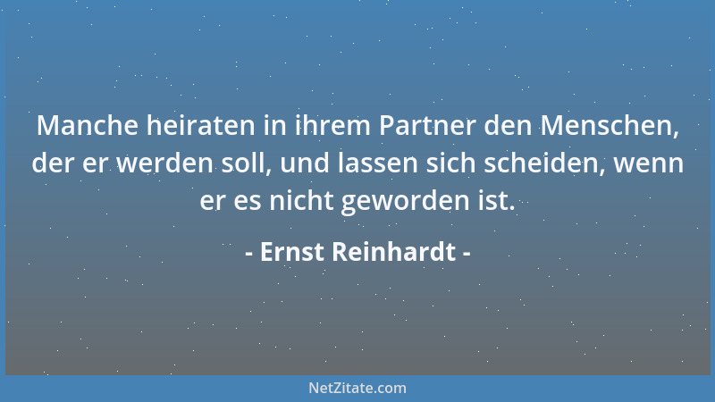 Ernst Reinhardt - Manche heiraten in ihrem Partner den Menschen, der er werden soll, und lassen sich scheiden, wenn er es n...
