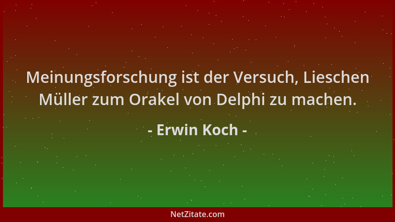 Erwin Koch - Meinungsforschung ist der Versuch, Lieschen Müller zum Orakel von Delphi zu machen....