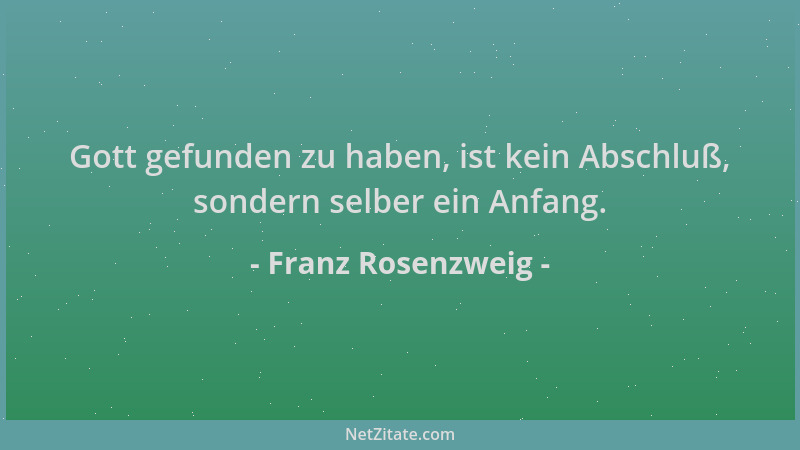 Franz Rosenzweig - Gott gefunden zu haben, ist kein Abschluß, sondern selber ein Anfang....