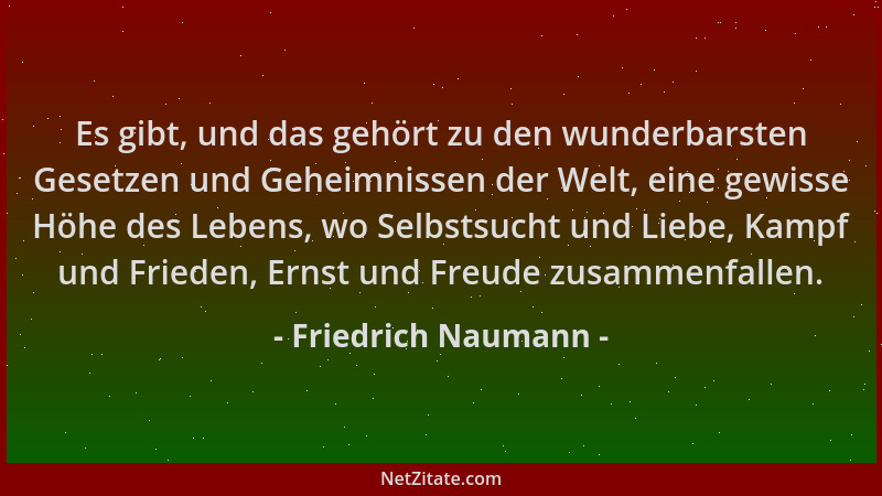 Friedrich Naumann - Es gibt, und das gehört zu den wunderbarsten Gesetzen und Geheimnissen der Welt, eine gewisse Höhe des...