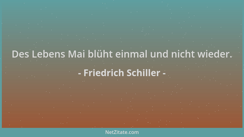 Friedrich Schiller - Des Lebens Mai blüht einmal und nicht wieder....