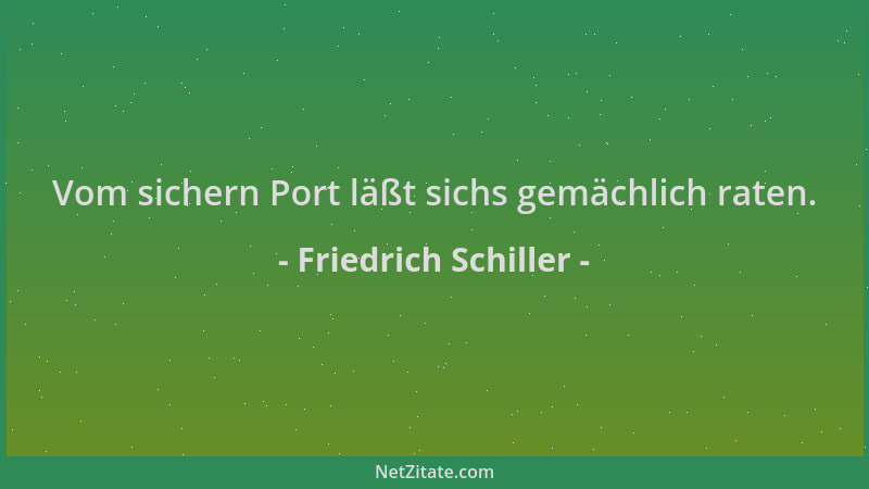 Friedrich Schiller - Vom sichern Port läßt sichs gemächlich raten....