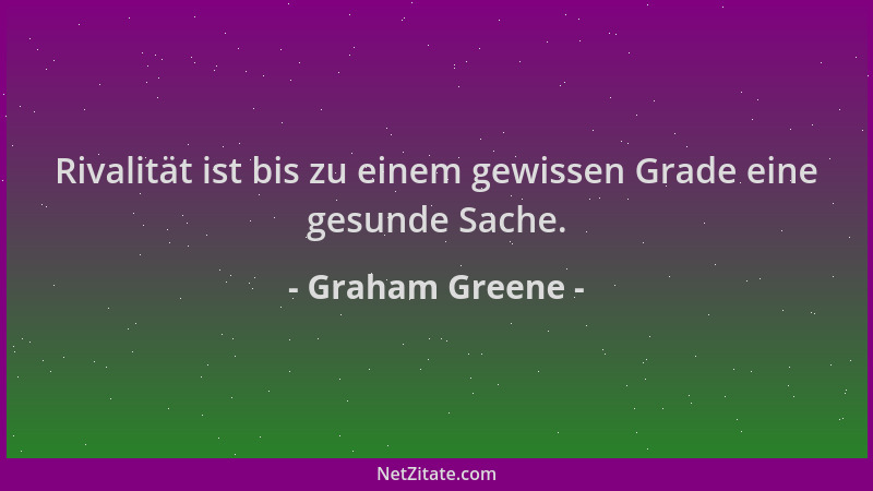 Graham Greene - Rivalität ist bis zu einem gewissen Grade eine gesunde Sache....