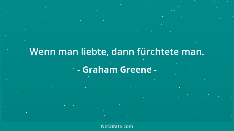 Graham Greene - Wenn man liebte, dann fürchtete man....