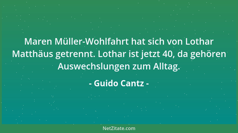Guido Cantz - Maren Müller-Wohlfahrt hat sich von Lothar Matthäus getrennt. Lothar ist jetzt 40, da gehören Auswechslungen...