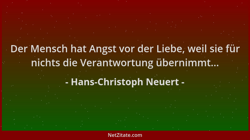Hans-Christoph Neuert - Der Mensch hat Angst vor der Liebe, weil sie für nichts die Verantwortung übernimmt......