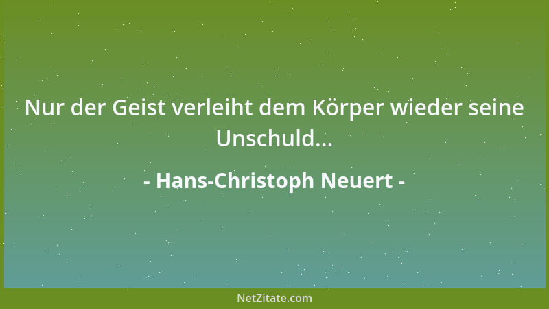 Hans-Christoph Neuert - Nur der Geist verleiht dem Körper wieder seine Unschuld......