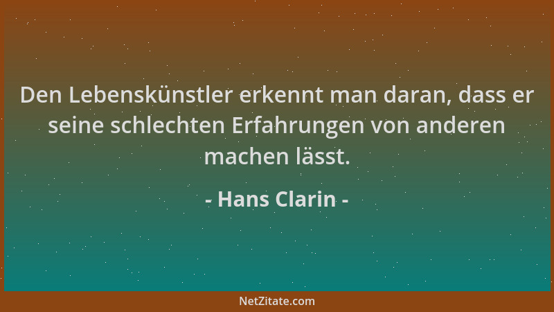 Hans Clarin - Den Lebenskünstler erkennt man daran, dass er seine schlechten Erfahrungen von anderen machen lässt....