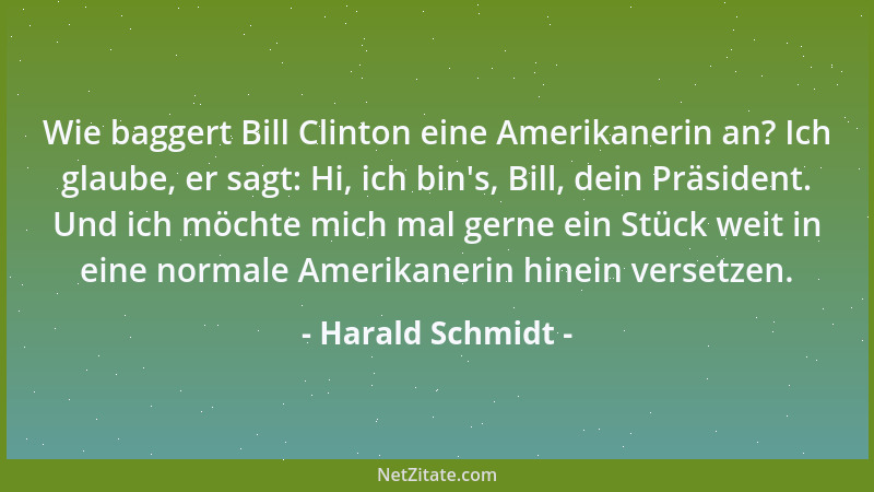 Harald Schmidt - Wie baggert Bill Clinton eine Amerikanerin an? Ich glaube, er sagt: Hi, ich bin 's, Bill, dein Präsident. U...