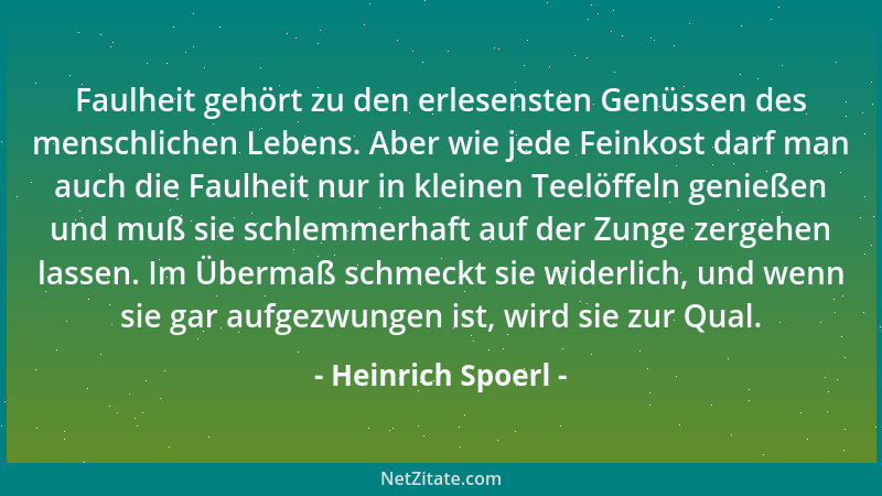 Heinrich Spoerl - Faulheit gehört zu den erlesensten Genüssen des menschlichen Lebens. Aber wie jede Feinkost darf man auch...