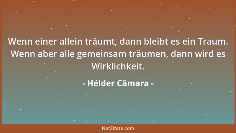 Hélder Câmara - Wenn einer allein träumt, dann bleibt es ein Traum. Wenn aber alle gemeinsam träumen, dann wird es Wirklich...