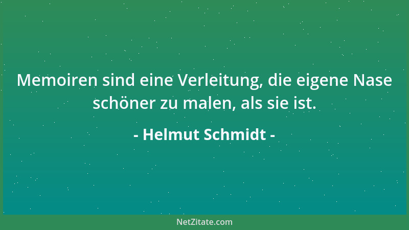 Helmut Schmidt - Memoiren sind eine Verleitung, die eigene Nase schöner zu malen, als sie ist....