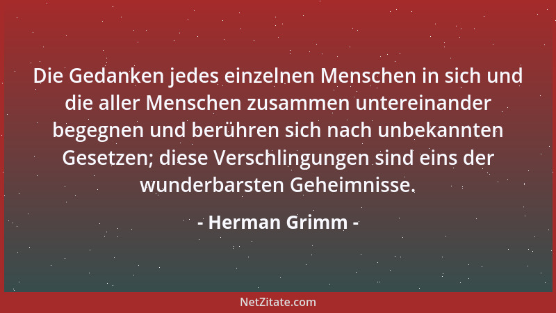 Herman Grimm - Die Gedanken jedes einzelnen Menschen in sich und die aller Menschen zusammen untereinander begegnen und ber...