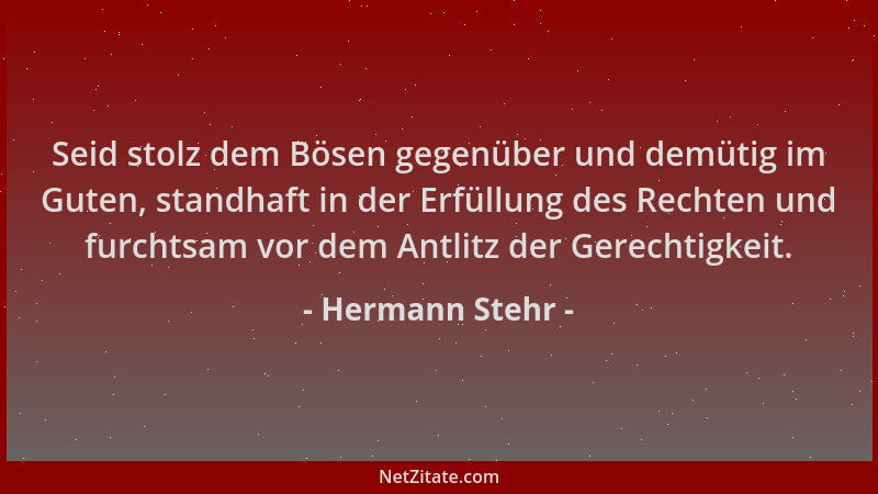 Hermann Stehr - Seid stolz dem Bösen gegenüber und demütig im Guten, standhaft in der Erfüllung des Rechten und furchtsam v...
