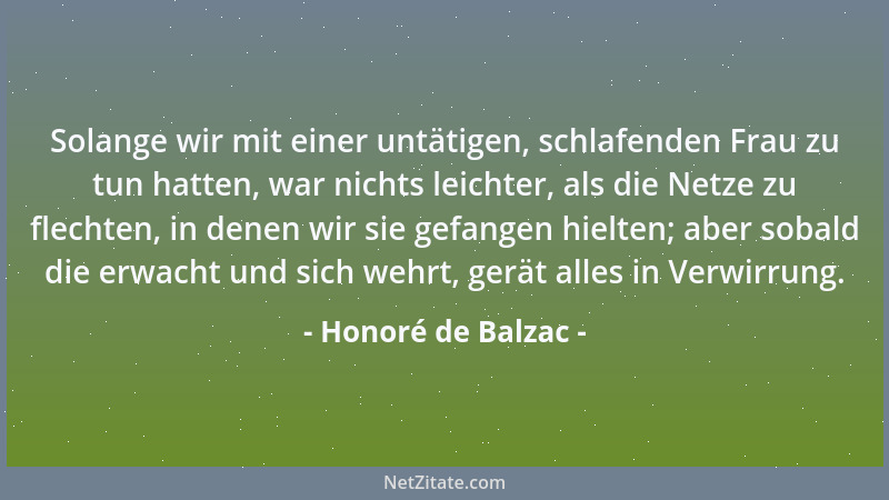 Honoré de Balzac - Solange wir mit einer untätigen, schlafenden Frau zu tun hatten, war nichts leichter, als die Netze zu f...