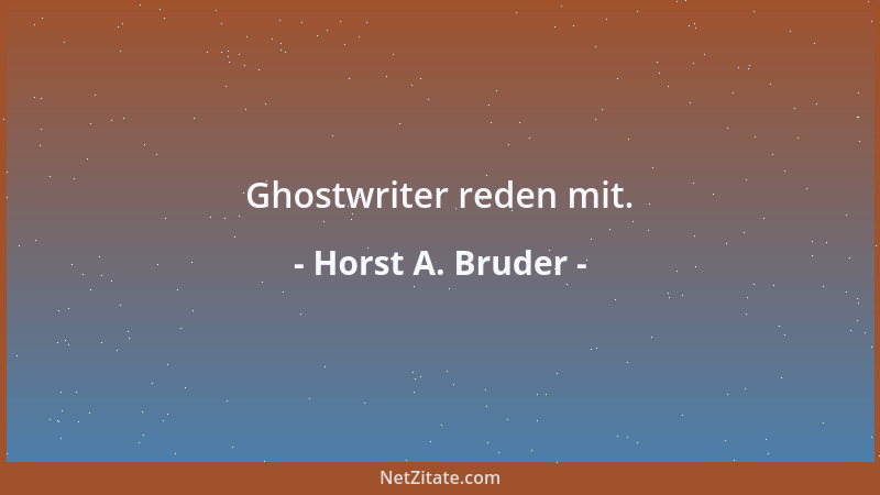 Horst A. Bruder - Ghostwriter reden mit....