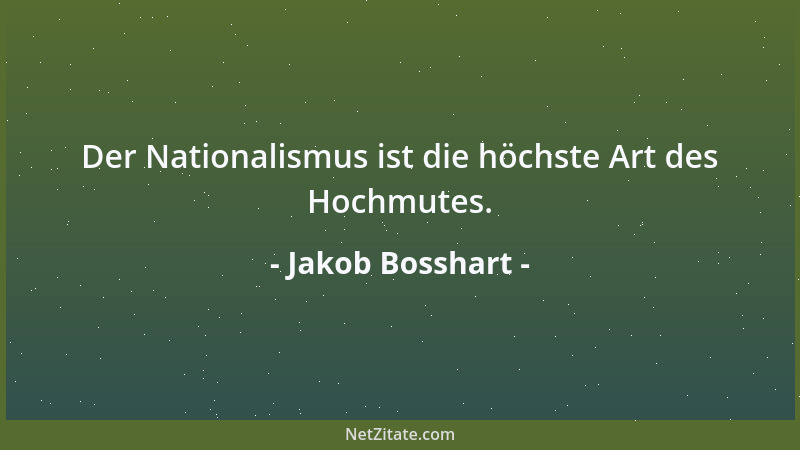 Jakob Bosshart - Der Nationalismus ist die höchste Art des Hochmutes....