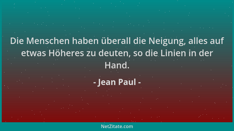 Jean Paul - Die Menschen haben überall die Neigung, alles auf etwas Höheres zu deuten, so die Linien in der Hand....