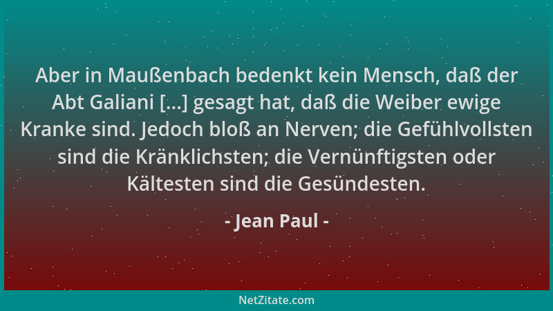 Jean Paul - Aber in Maußenbach bedenkt kein Mensch, daß der Abt Galiani [...] gesagt hat, daß die Weiber ewige Kranke sind....
