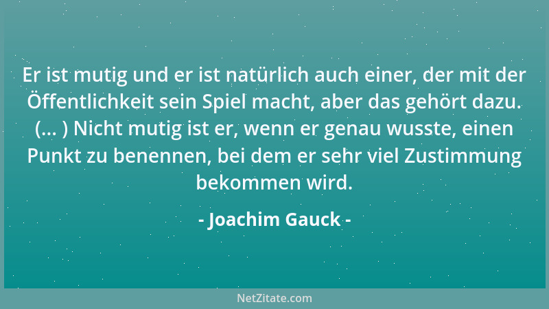 Joachim Gauck - Er ist mutig und er ist natürlich auch einer, der mit der Öffentlichkeit sein Spiel macht, aber das gehört...
