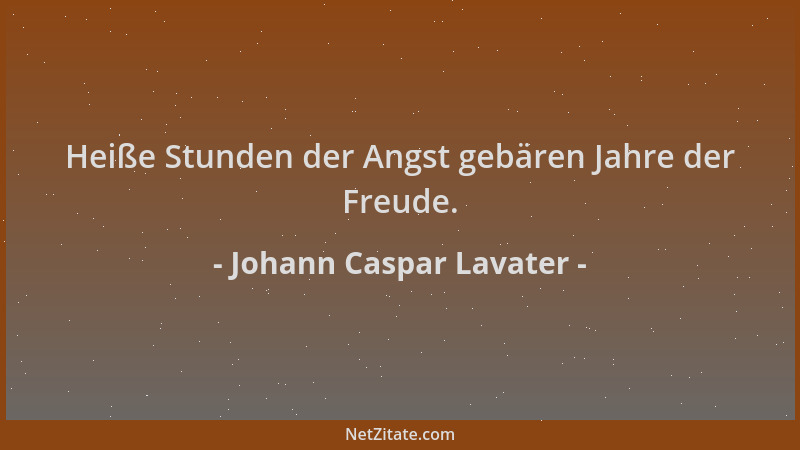 Johann Caspar Lavater - Heiße Stunden der Angst gebären Jahre der Freude....