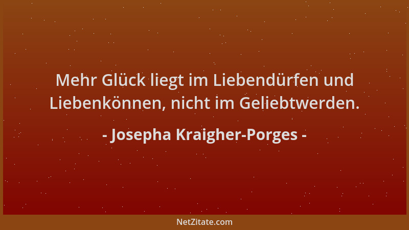 Josepha Kraigher-Porges - Mehr Glück liegt im Liebendürfen und Liebenkönnen, nicht im Geliebtwerden....