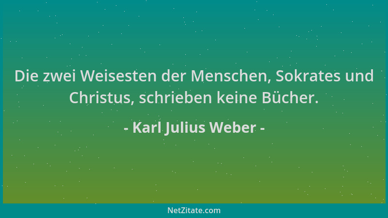 Karl Julius Weber - Die zwei Weisesten der Menschen, Sokrates und Christus, schrieben keine Bücher....