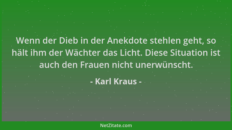 Karl Kraus - Wenn der Dieb in der Anekdote stehlen geht, so hält ihm der Wächter das Licht. Diese Situation ist auch den Fr...