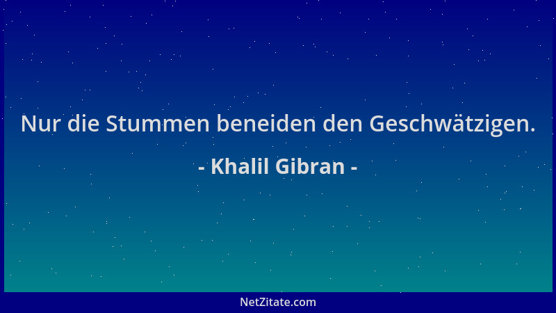 Khalil Gibran - Nur die Stummen beneiden den Geschwätzigen....