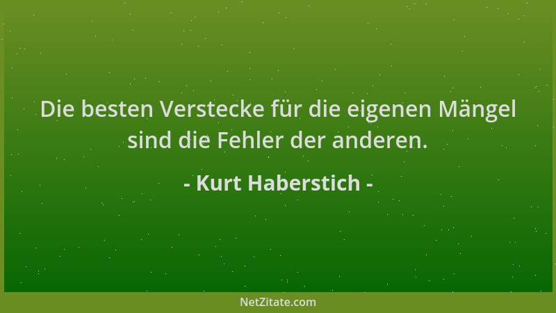 Kurt Haberstich - Die besten Verstecke für die eigenen Mängel sind die Fehler der anderen....