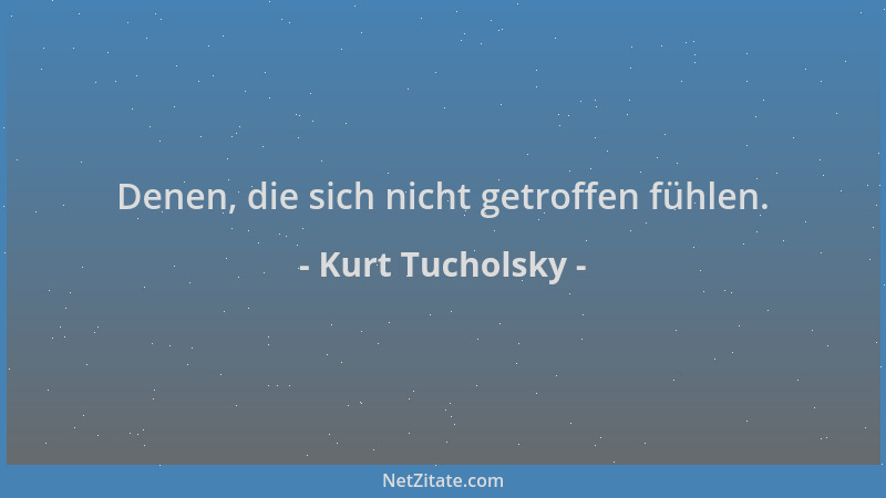 Kurt Tucholsky - Denen, die sich nicht getroffen fühlen....