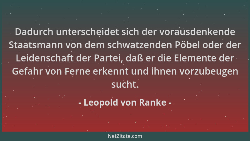 Leopold von Ranke - Dadurch unterscheidet sich der vorausdenkende Staatsmann von dem schwatzenden Pöbel oder der Leidenscha...