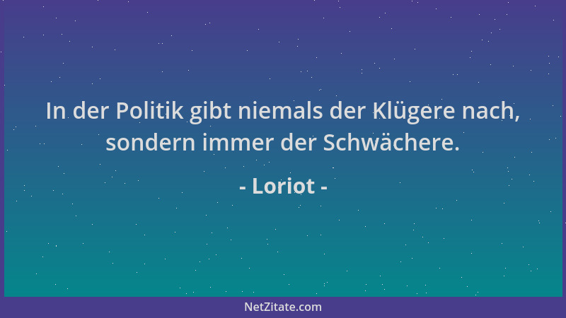 Loriot - In der Politik gibt niemals der Klügere nach, sondern immer der Schwächere....