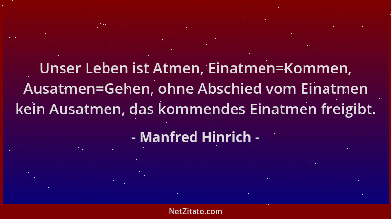 Manfred Hinrich - Unser Leben ist Atmen, Einatmen=Kommen, Ausatmen=Gehen, ohne Abschied vom Einatmen kein Ausatmen, das kom...