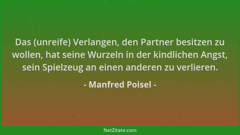 Manfred Poisel - Das (unreife) Verlangen, den Partner besitzen zu wollen, hat seine Wurzeln in der kindlichen Angst, sein S...