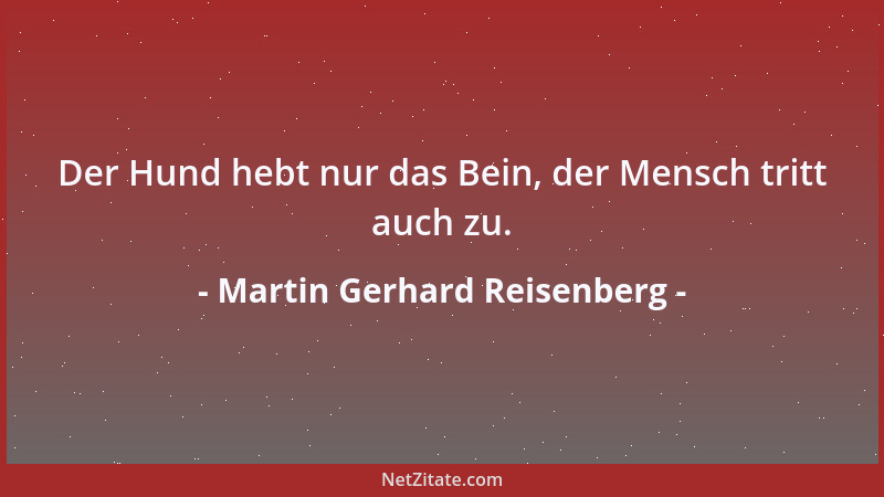 Martin Gerhard Reisenberg - Der Hund hebt nur das Bein, der Mensch tritt auch zu....