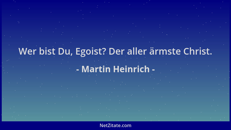 Martin Heinrich - Wer bist Du, Egoist? Der aller ärmste Christ....