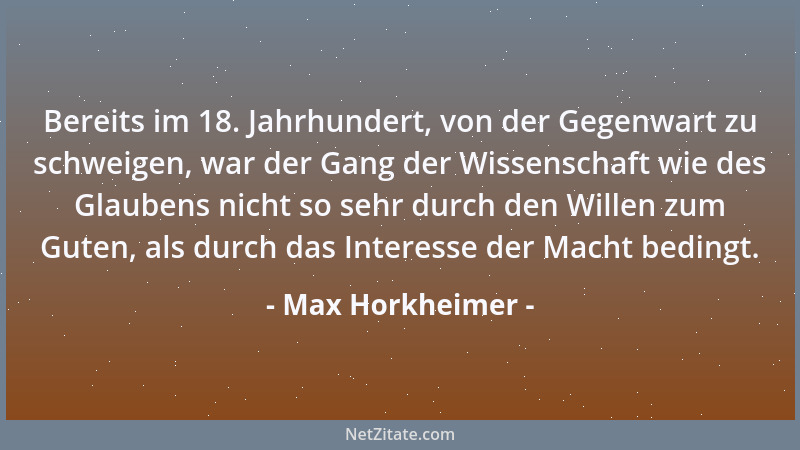 Max Horkheimer - Bereits im 18. Jahrhundert, von der Gegenwart zu schweigen, war der Gang der Wissenschaft wie des Glaubens...