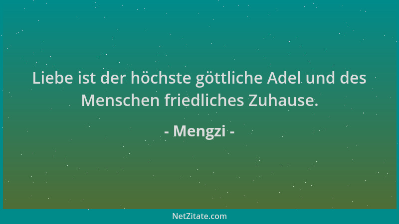Mengzi - Liebe ist der höchste göttliche Adel und des Menschen friedliches Zuhause....