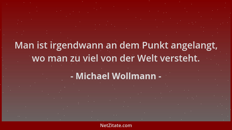 Michael Wollmann - Man ist irgendwann an dem Punkt angelangt, wo man zu viel von der Welt versteht....