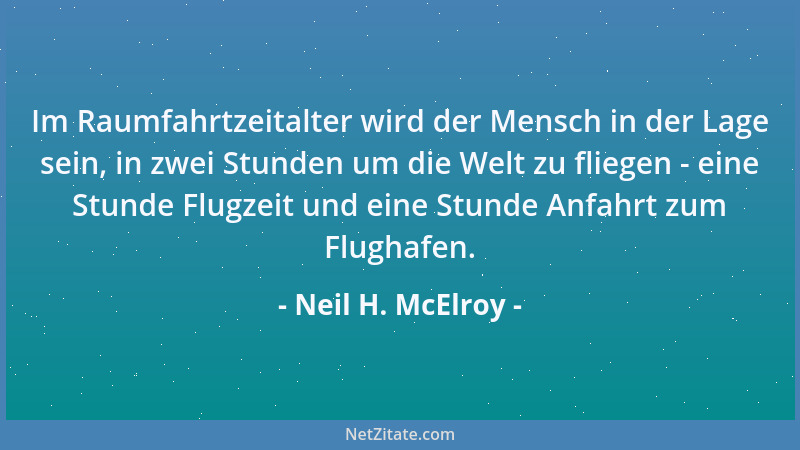 Neil H. McElroy - Im Raumfahrtzeitalter wird der Mensch in der Lage sein, in zwei Stunden um die Welt zu fliegen - eine Stu...