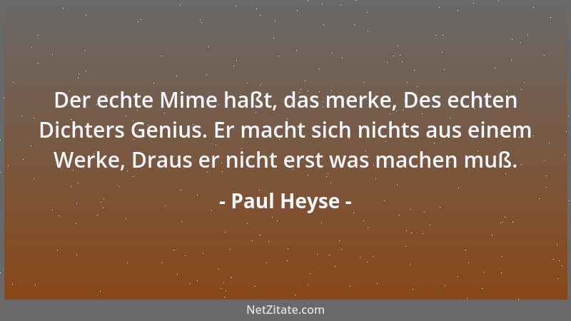 Paul Heyse - Der echte Mime haßt, das merke, Des echten Dichters Genius. Er macht sich nichts aus einem Werke, Draus er nic...