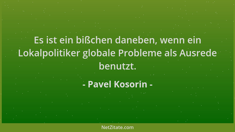 Pavel Kosorin - Es ist ein bißchen daneben, wenn ein Lokalpolitiker globale Probleme als Ausrede benutzt....