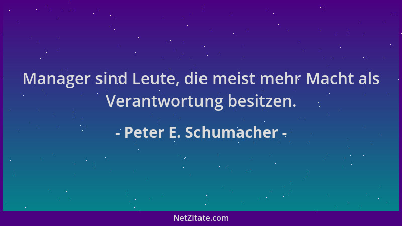 Peter E. Schumacher - Manager sind Leute, die meist mehr Macht als Verantwortung besitzen....
