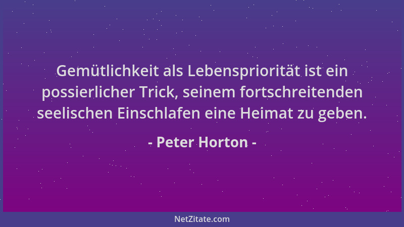 Peter Horton - Gemütlichkeit als Lebenspriorität ist ein possierlicher Trick, seinem fortschreitenden seelischen Einschlafe...
